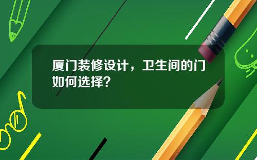 厦门装修设计，卫生间的门如何选择？