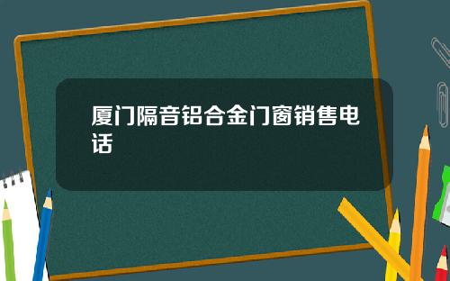 厦门隔音铝合金门窗销售电话