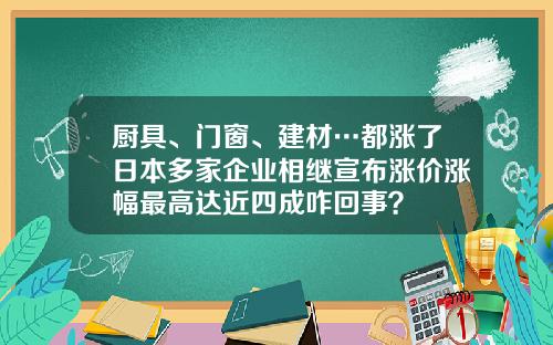 厨具、门窗、建材…都涨了日本多家企业相继宣布涨价涨幅最高达近四成咋回事？