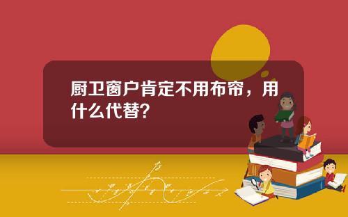厨卫窗户肯定不用布帘，用什么代替？
