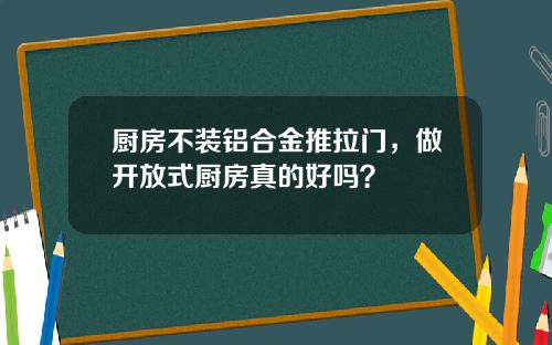 厨房不装铝合金推拉门，做开放式厨房真的好吗？