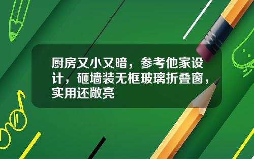 厨房又小又暗，参考他家设计，砸墙装无框玻璃折叠窗，实用还敞亮