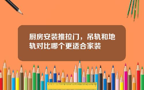 厨房安装推拉门，吊轨和地轨对比哪个更适合家装
