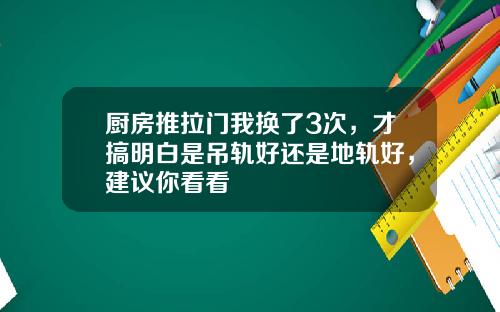 厨房推拉门我换了3次，才搞明白是吊轨好还是地轨好，建议你看看