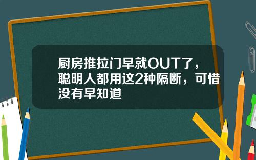厨房推拉门早就OUT了，聪明人都用这2种隔断，可惜没有早知道