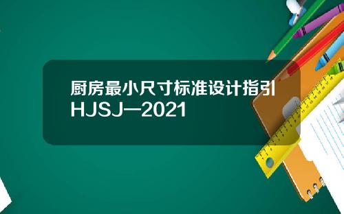 厨房最小尺寸标准设计指引HJSJ—2021