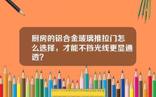 厨房的铝合金玻璃推拉门怎么选择，才能不挡光线更显通透？