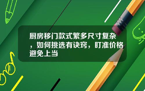 厨房移门款式繁多尺寸复杂，如何挑选有诀窍，盯准价格避免上当