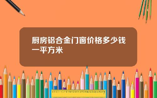 厨房铝合金门窗价格多少钱一平方米