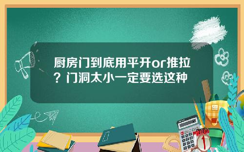 厨房门到底用平开or推拉？门洞太小一定要选这种