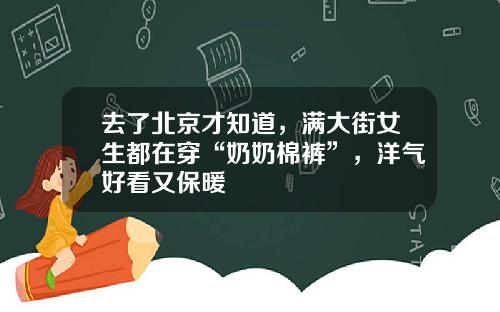 去了北京才知道，满大街女生都在穿“奶奶棉裤”，洋气好看又保暖
