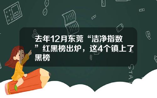 去年12月东莞“洁净指数”红黑榜出炉，这4个镇上了黑榜