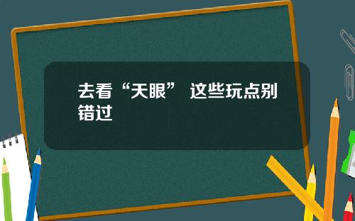 去看“天眼” 这些玩点别错过