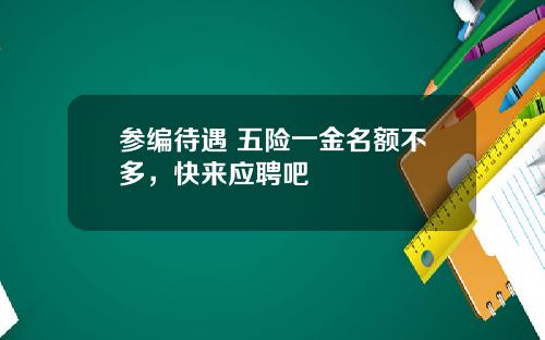 参编待遇+五险一金名额不多，快来应聘吧