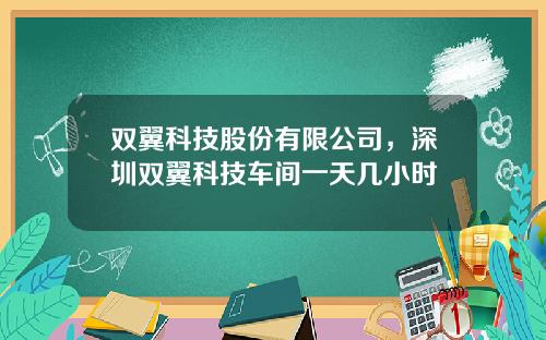 双翼科技股份有限公司，深圳双翼科技车间一天几小时