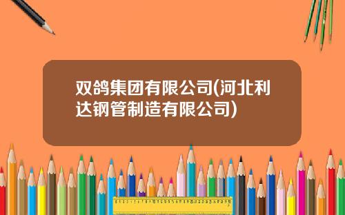 双鸽集团有限公司(河北利达钢管制造有限公司)