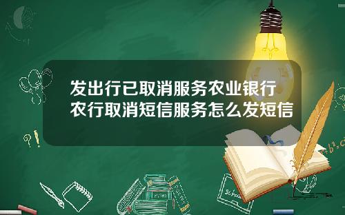 发出行已取消服务农业银行农行取消短信服务怎么发短信