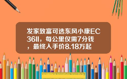发家致富可选东风小康EC36II，每公里仅需7分钱，最终入手价8.18万起