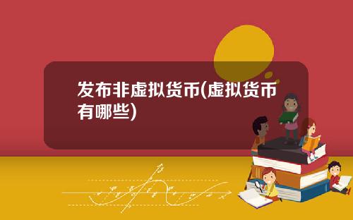 发布非虚拟货币(虚拟货币有哪些)