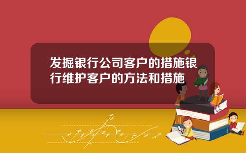 发掘银行公司客户的措施银行维护客户的方法和措施