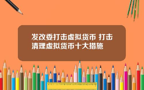 发改委打击虚拟货币 打击清理虚拟货币十大措施