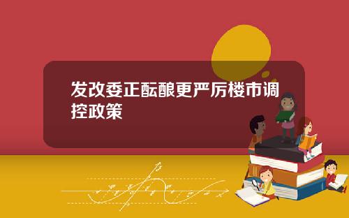 发改委正酝酿更严厉楼市调控政策