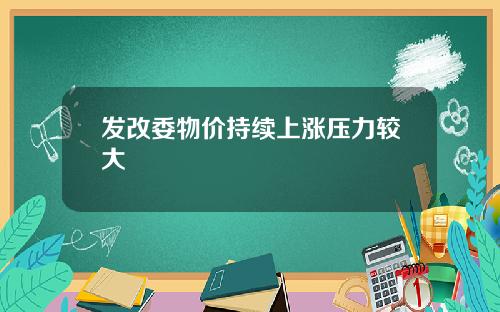 发改委物价持续上涨压力较大