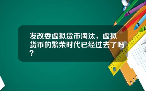 发改委虚拟货币淘汰，虚拟货币的繁荣时代已经过去了吗？