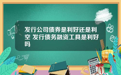 发行公司债券是利好还是利空 发行债务融资工具是利好吗