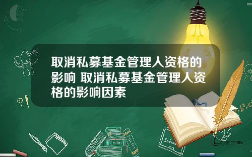 取消私募基金管理人资格的影响 取消私募基金管理人资格的影响因素