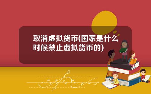 取消虚拟货币(国家是什么时候禁止虚拟货币的)