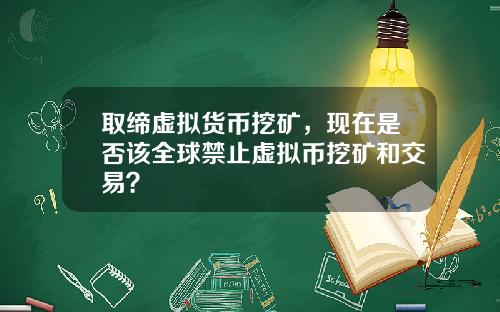 取缔虚拟货币挖矿，现在是否该全球禁止虚拟币挖矿和交易？