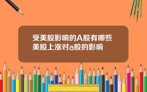 受美股影响的A股有哪些 美股上涨对a股的影响