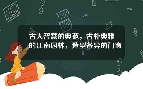 古人智慧的典范，古朴典雅的江南园林，造型各异的门窗