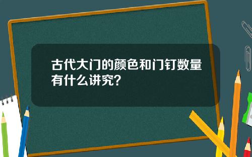 古代大门的颜色和门钉数量有什么讲究？