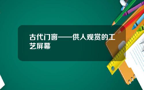 古代门窗——供人观赏的工艺屏幕