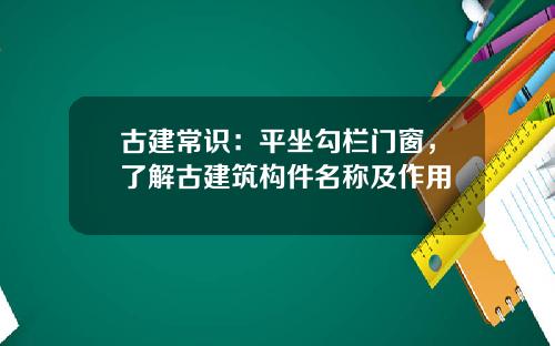 古建常识：平坐勾栏门窗，了解古建筑构件名称及作用