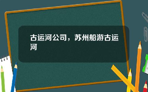 古运河公司，苏州船游古运河