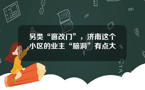 另类“窗改门”，济南这个小区的业主“脑洞”有点大