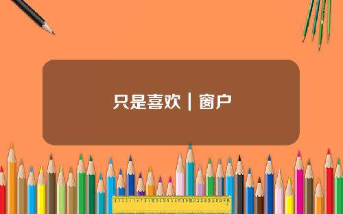 只是喜欢｜窗户