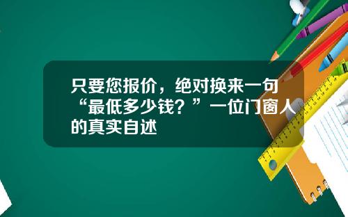 只要您报价，绝对换来一句“最低多少钱？”一位门窗人的真实自述