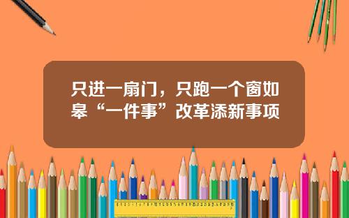 只进一扇门，只跑一个窗如皋“一件事”改革添新事项
