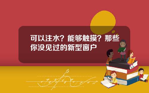 可以注水？能够触摸？那些你没见过的新型窗户