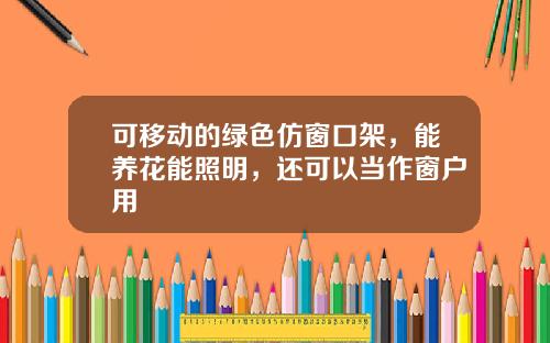 可移动的绿色仿窗口架，能养花能照明，还可以当作窗户用