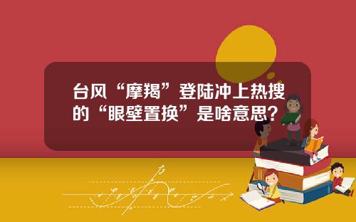 台风“摩羯”登陆冲上热搜的“眼壁置换”是啥意思？