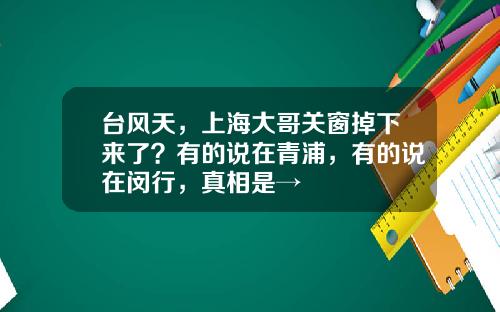 台风天，上海大哥关窗掉下来了？有的说在青浦，有的说在闵行，真相是→