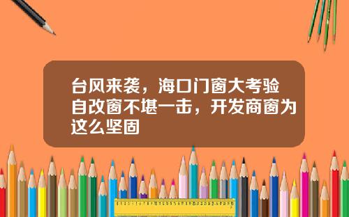 台风来袭，海口门窗大考验自改窗不堪一击，开发商窗为这么坚固