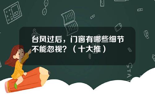台风过后，门窗有哪些细节不能忽视？（十大推）