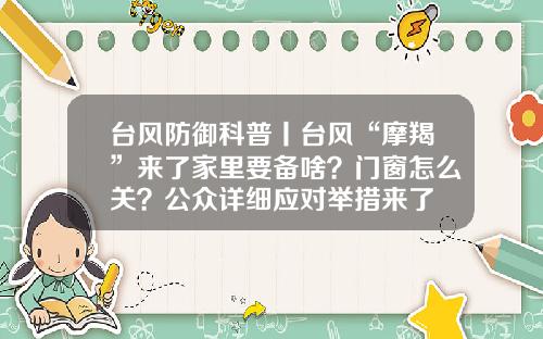 台风防御科普丨台风“摩羯”来了家里要备啥？门窗怎么关？公众详细应对举措来了