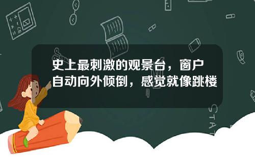 史上最刺激的观景台，窗户自动向外倾倒，感觉就像跳楼
